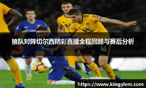 狼队对阵切尔西精彩直播全程回顾与赛后分析