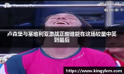 卢森堡与塞维利亚激战正酣谁能在这场较量中笑到最后