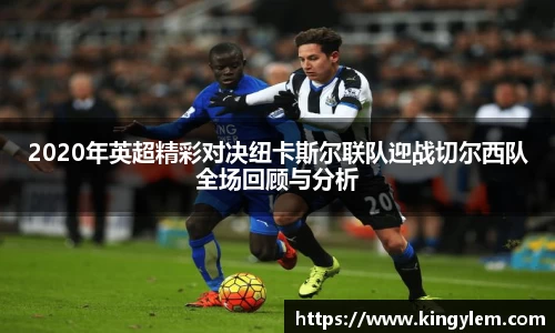 2020年英超精彩对决纽卡斯尔联队迎战切尔西队全场回顾与分析