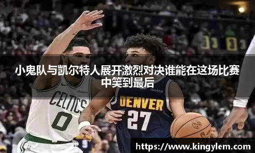 小鬼队与凯尔特人展开激烈对决谁能在这场比赛中笑到最后