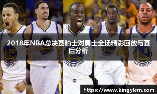 2018年NBA总决赛骑士对勇士全场精彩回放与赛后分析