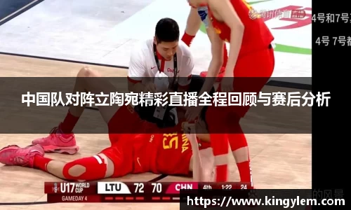 中国队对阵立陶宛精彩直播全程回顾与赛后分析