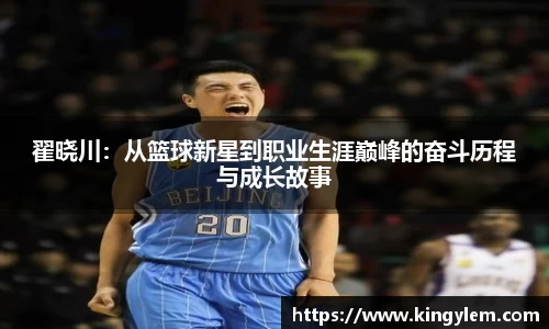 翟晓川：从篮球新星到职业生涯巅峰的奋斗历程与成长故事