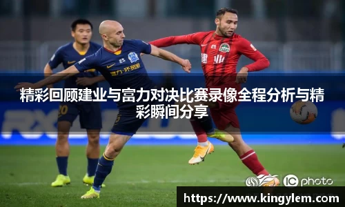 精彩回顾建业与富力对决比赛录像全程分析与精彩瞬间分享