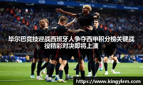 毕尔巴竞技迎战西班牙人争夺西甲积分榜关键战役精彩对决即将上演