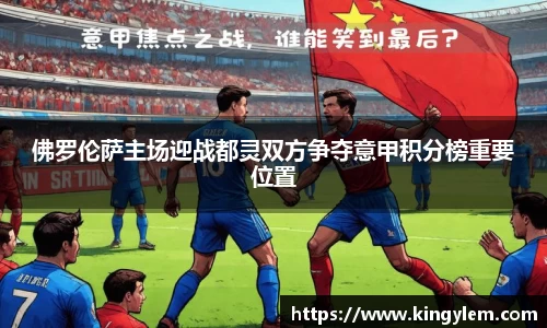 佛罗伦萨主场迎战都灵双方争夺意甲积分榜重要位置